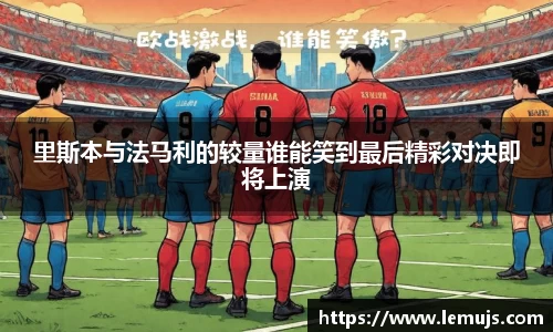 里斯本与法马利的较量谁能笑到最后精彩对决即将上演