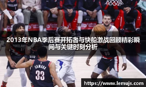 2013年NBA季后赛开拓者与快船激战回顾精彩瞬间与关键时刻分析