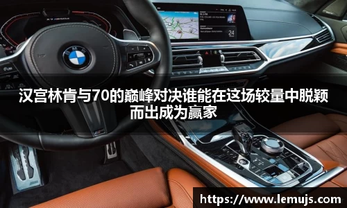 汉宫林肯与70的巅峰对决谁能在这场较量中脱颖而出成为赢家