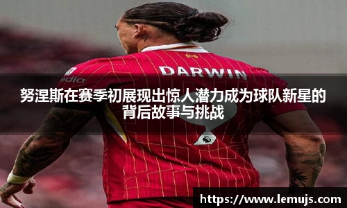 努涅斯在赛季初展现出惊人潜力成为球队新星的背后故事与挑战