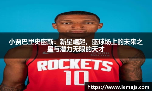 小贾巴里史密斯：新星崛起，篮球场上的未来之星与潜力无限的天才