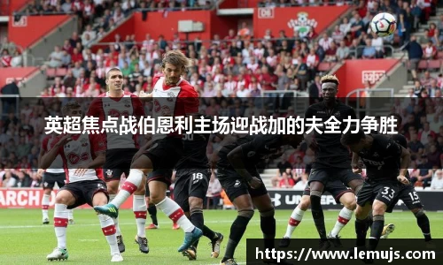 英超焦点战伯恩利主场迎战加的夫全力争胜