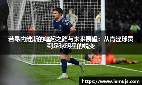 若昂内维斯的崛起之路与未来展望：从青涩球员到足球明星的蜕变