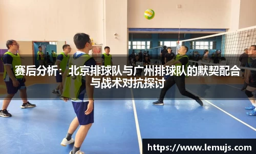 赛后分析：北京排球队与广州排球队的默契配合与战术对抗探讨