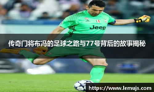 传奇门将布冯的足球之路与77号背后的故事揭秘