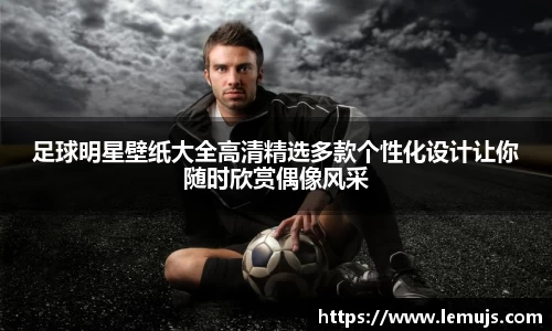 足球明星壁纸大全高清精选多款个性化设计让你随时欣赏偶像风采