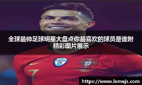 全球最帅足球明星大盘点你最喜欢的球员是谁附精彩图片展示