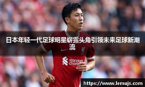 日本年轻一代足球明星崭露头角引领未来足球新潮流