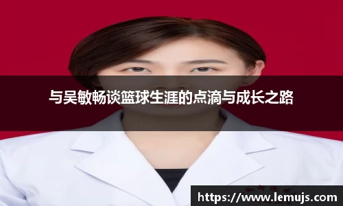 与吴敏畅谈篮球生涯的点滴与成长之路